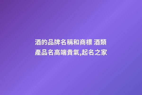 酒的品牌名稱和商標 酒類產品名高端貴氣,起名之家-第1張-商標起名-玄機派